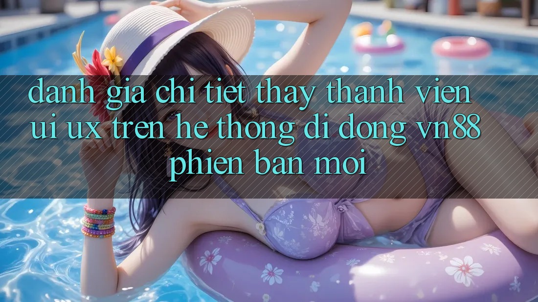 Đánh Giá Chi Tiết Thấy Thành viên (UI/UX) Trên Hệ thống di động VN88 Phiên bản mới