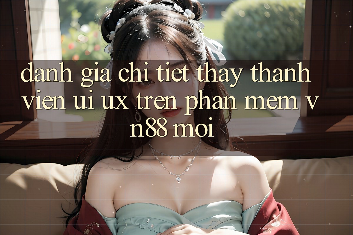 Đánh Giá Chi Tiết Thấy Thành viên (UI/UX) Trên Phần mềm VN88 Mới