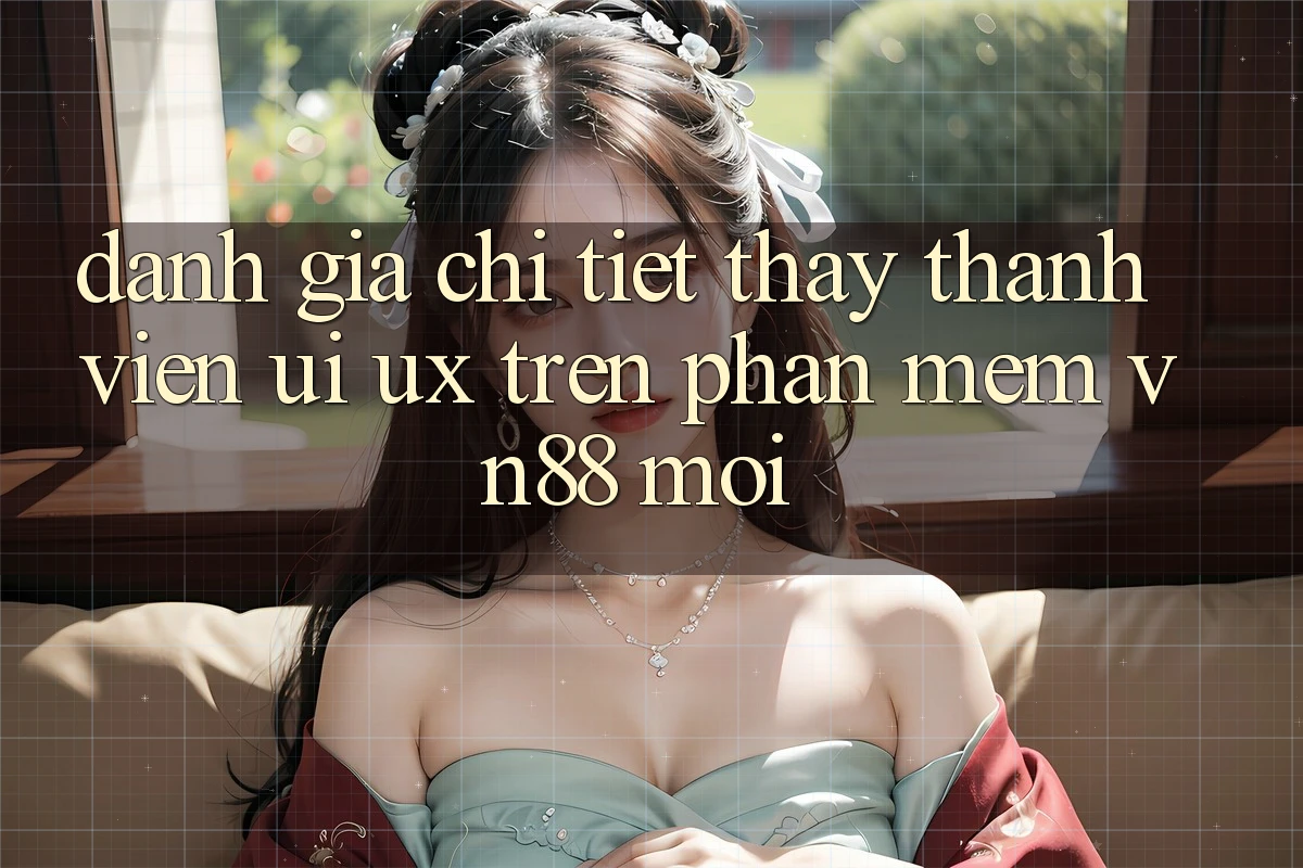 Đánh Giá Chi Tiết Thấy Thành viên (UI/UX) Trên Phần mềm VN88 Mới