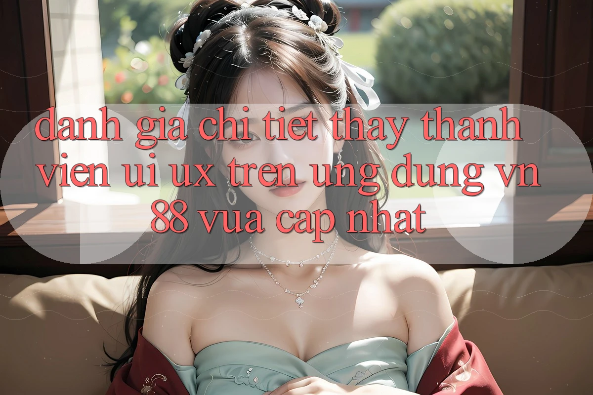 Đánh Giá Chi Tiết Thấy Thành viên (UI/UX) Trên Ứng Dụng VN88 Vừa cập nhật