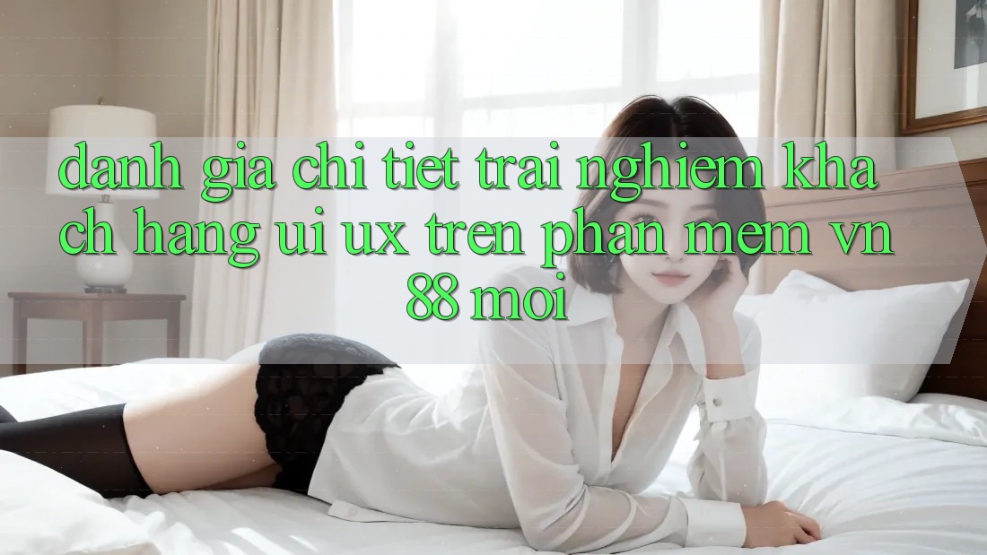 Đánh Giá Chi Tiết Trải Nghiệm Khách hàng (UI/UX) Trên Phần mềm VN88 Mới