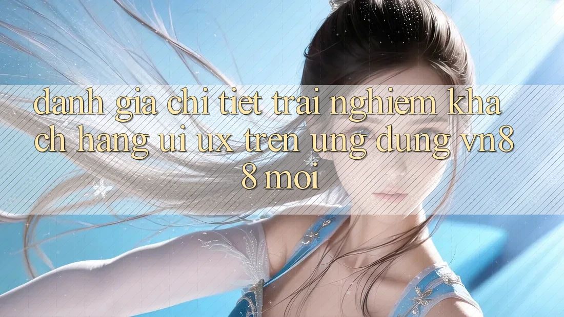 Đánh Giá Chi Tiết Trải Nghiệm Khách hàng (UI/UX) Trên Ứng Dụng VN88 Mới