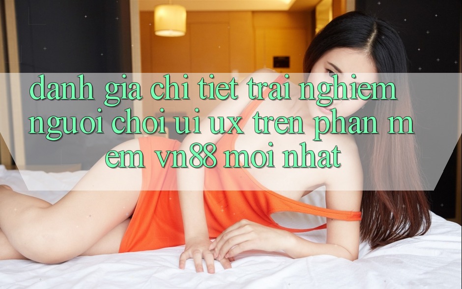 Đánh Giá Chi Tiết Trải Nghiệm Người chơi (UI/UX) Trên Phần mềm VN88 Mới nhất