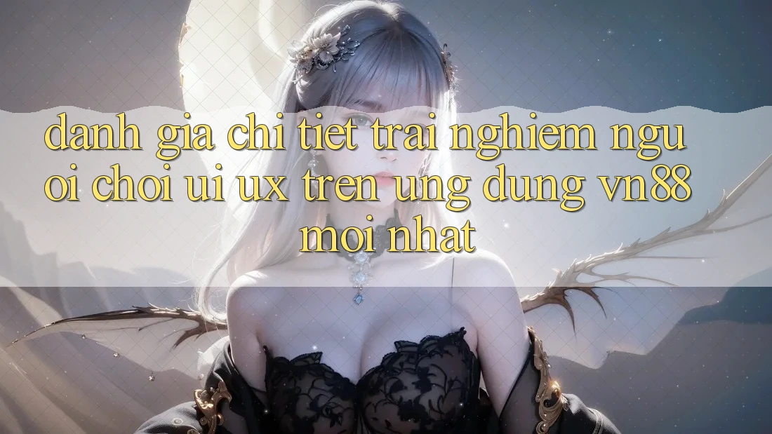Đánh Giá Chi Tiết Trải Nghiệm Người chơi (UI/UX) Trên Ứng Dụng VN88 Mới nhất Đánh Giá Chi Tiết Trải Nghiệm Người chơi (UI/UX) Trên Ứng Dụng VN88 Mới nhất
