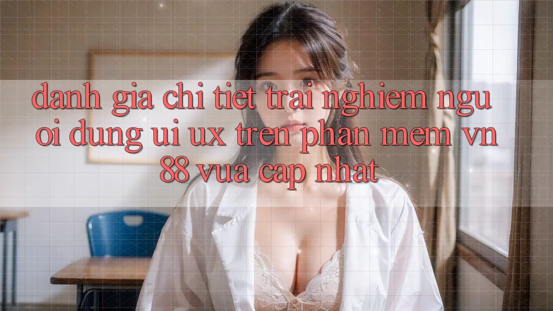 Đánh Giá Chi Tiết Trải Nghiệm Người Dùng (UI/UX) Trên Phần mềm VN88 Vừa cập nhật Đánh Giá Chi Tiết Trải Nghiệm Người Dùng (UI/UX) Trên Phần mềm VN88 Vừa cập nhật