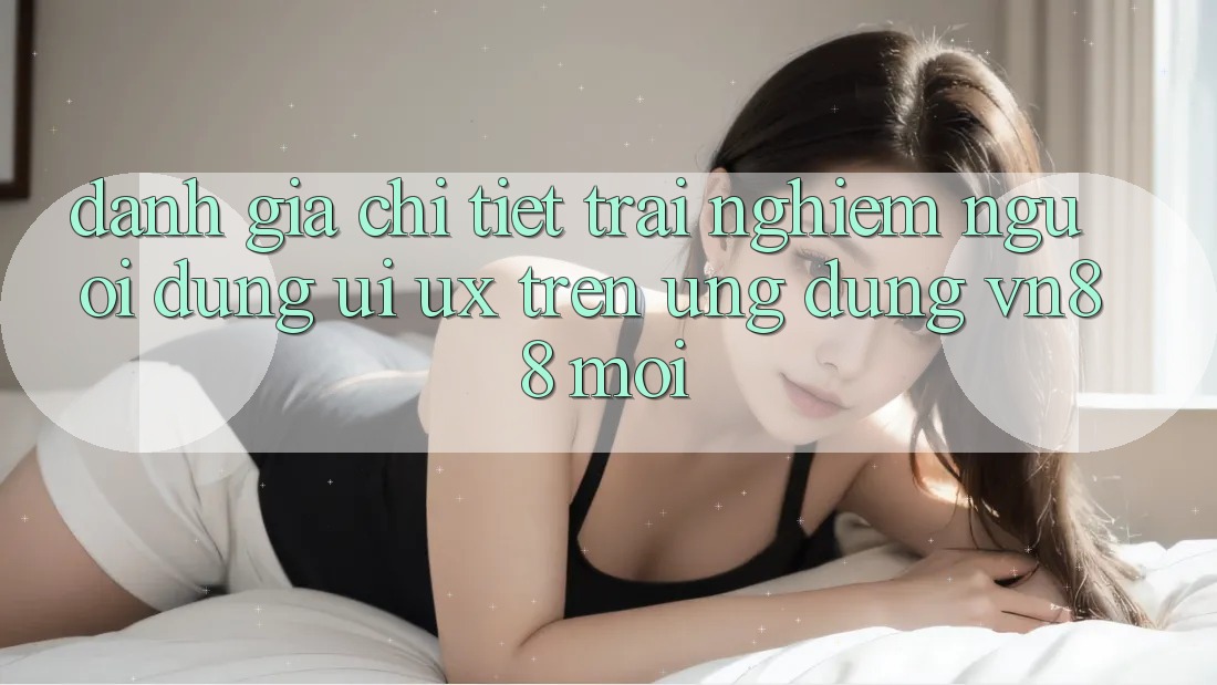 Đánh Giá Chi Tiết Trải Nghiệm Người Dùng (UI/UX) Trên Ứng Dụng VN88 Mới