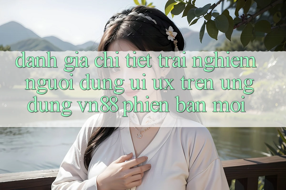 Đánh Giá Chi Tiết Trải Nghiệm Người Dùng (UI/UX) Trên Ứng Dụng VN88 Phiên bản mới