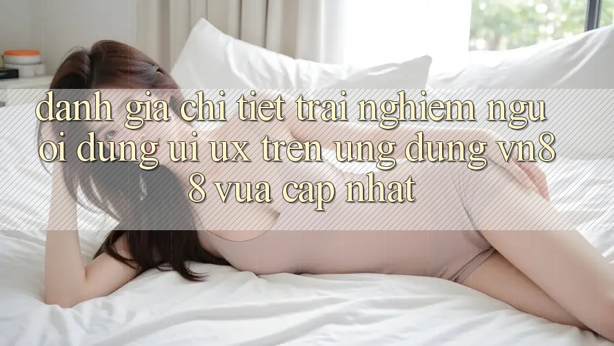 Đánh Giá Chi Tiết Trải Nghiệm Người Dùng (UI/UX) Trên Ứng Dụng VN88 Vừa cập nhật