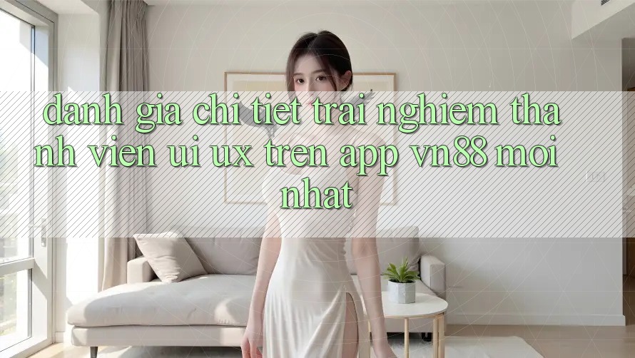 Đánh Giá Chi Tiết Trải Nghiệm Thành viên (UI/UX) Trên App VN88 Mới nhất Đánh Giá Chi Tiết Trải Nghiệm Thành viên (UI/UX) Trên App VN88 Mới nhất