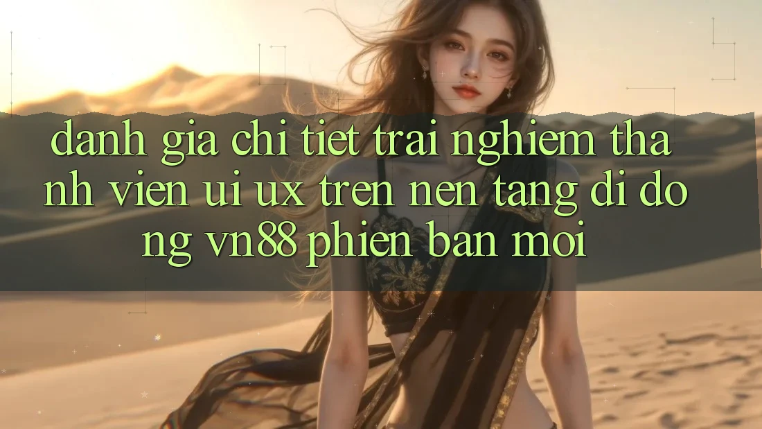 Đánh Giá Chi Tiết Trải Nghiệm Thành viên (UI/UX) Trên Nền tảng di động VN88 Phiên bản mới Đánh Giá Chi Tiết Trải Nghiệm Thành viên (UI/UX) Trên Nền tảng di động VN88 Phiên bản mới