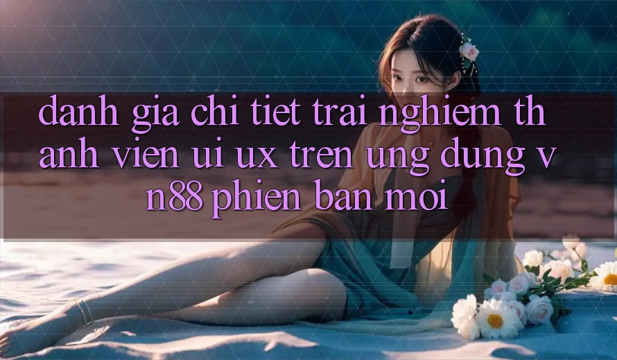 Đánh Giá Chi Tiết Trải Nghiệm Thành viên (UI/UX) Trên Ứng Dụng VN88 Phiên bản mới