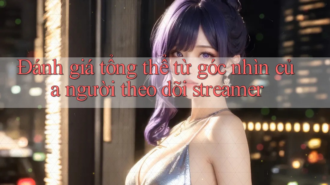 Đánh giá tổng thể từ góc nhìn của người theo dõi streamer