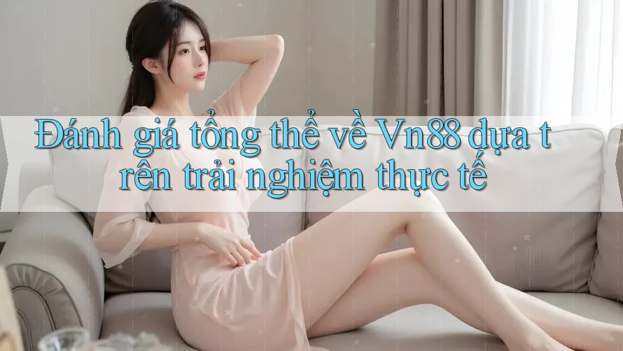 Đánh giá tổng thể về Vn88 dựa trên trải nghiệm thực tế Đánh giá tổng thể về Vn88 dựa trên trải nghiệm thực tế