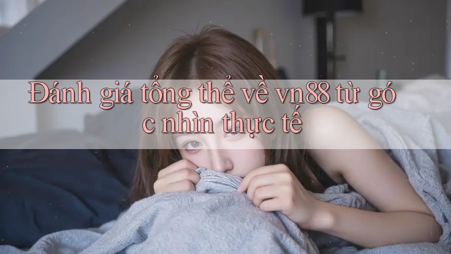 Đánh giá tổng thể về vn88 từ góc nhìn thực tế Đánh giá tổng thể về vn88 từ góc nhìn thực tế