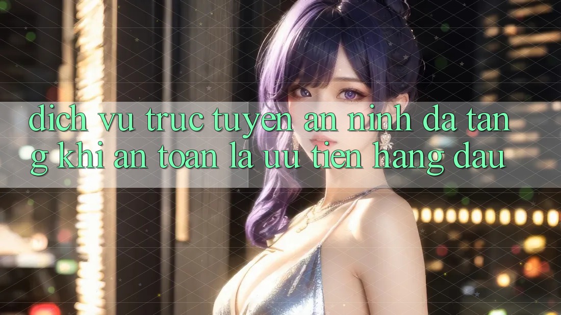 Dịch vụ trực tuyến An ninh Đa Tầng: Khi An Toàn Là Ưu Tiên Hàng Đầu