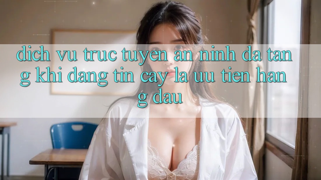 Dịch vụ trực tuyến An ninh Đa Tầng: Khi Đáng tin cậy Là Ưu Tiên Hàng Đầu