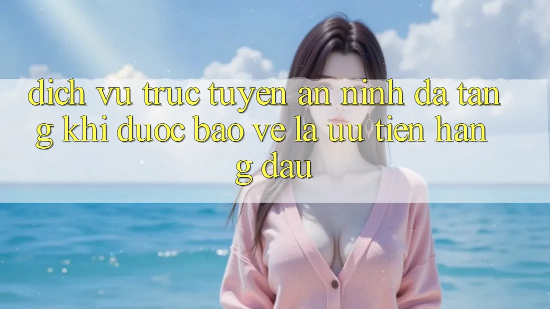 Dịch vụ trực tuyến An ninh Đa Tầng: Khi Được bảo vệ Là Ưu Tiên Hàng Đầu Dịch vụ trực tuyến An ninh Đa Tầng: Khi Được bảo vệ Là Ưu Tiên Hàng Đầu