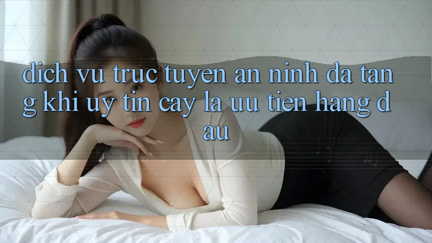 Dịch vụ trực tuyến An ninh Đa Tầng: Khi Uy tín cậy Là Ưu Tiên Hàng Đầu