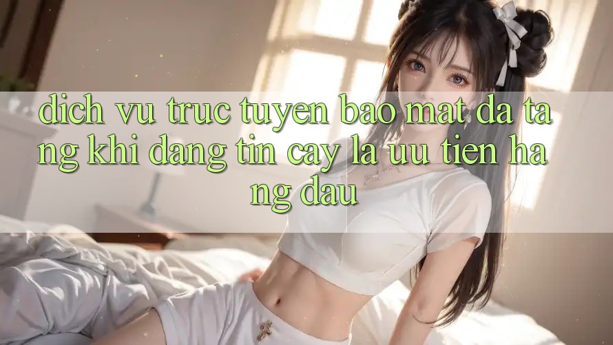 Dịch vụ trực tuyến Bảo Mật Đa Tầng: Khi Đáng tin cậy Là Ưu Tiên Hàng Đầu