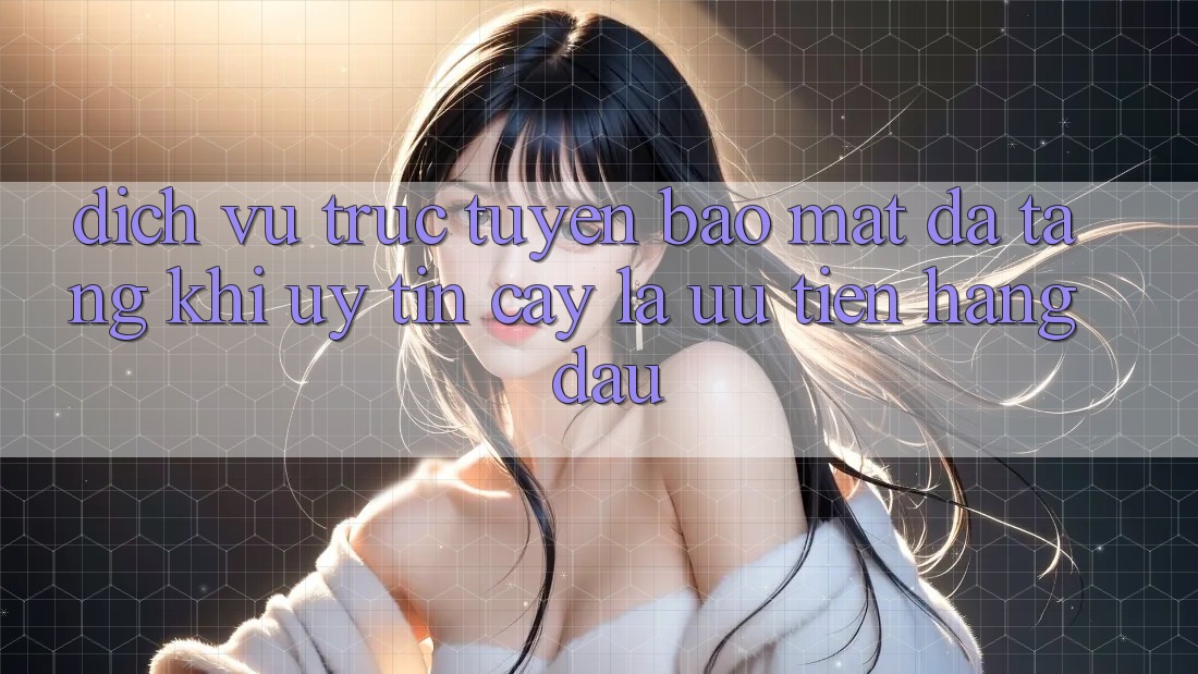 Dịch vụ trực tuyến Bảo Mật Đa Tầng: Khi Uy tín cậy Là Ưu Tiên Hàng Đầu