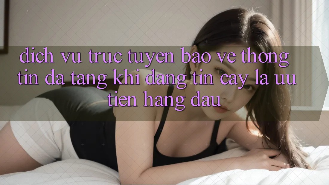 Dịch vụ trực tuyến Bảo vệ thông tin Đa Tầng: Khi Đáng tin cậy Là Ưu Tiên Hàng Đầu