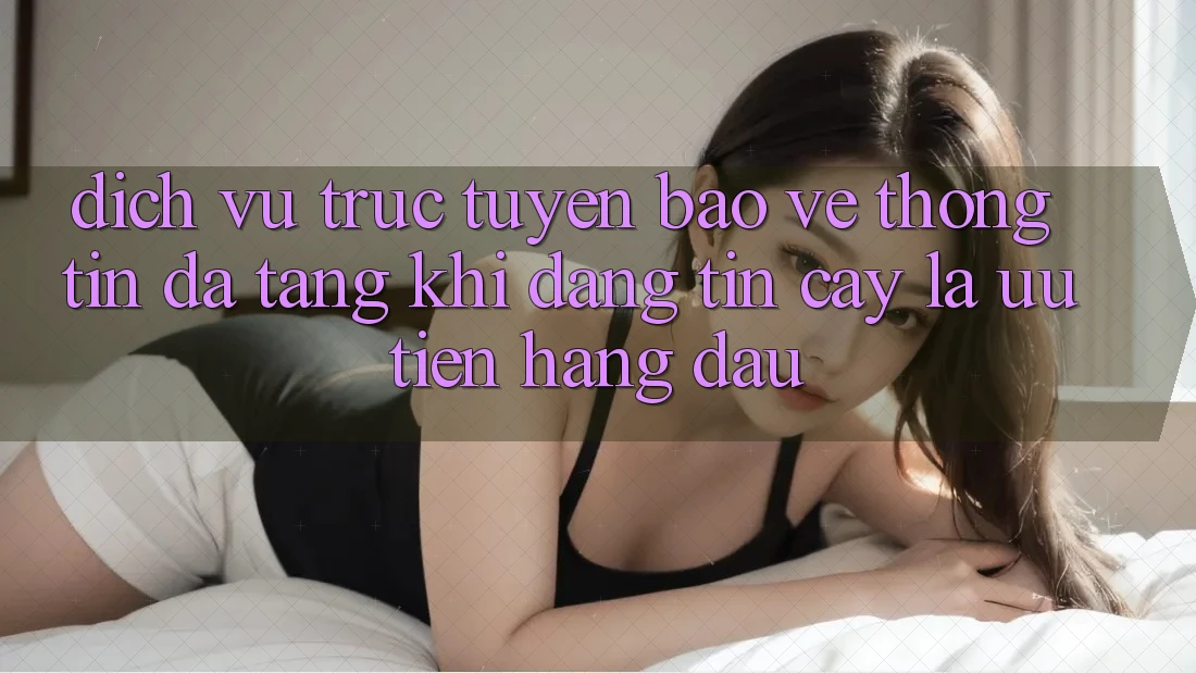 Dịch vụ trực tuyến Bảo vệ thông tin Đa Tầng: Khi Đáng tin cậy Là Ưu Tiên Hàng Đầu Dịch vụ trực tuyến Bảo vệ thông tin Đa Tầng: Khi Đáng tin cậy Là Ưu Tiên Hàng Đầu