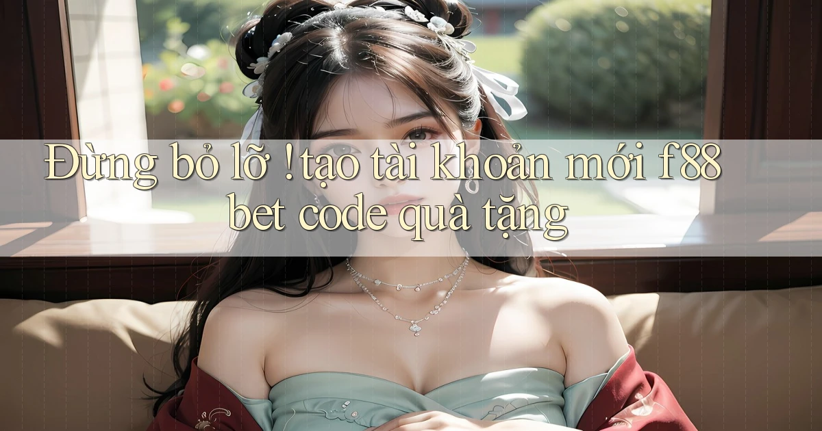 Đừng bỏ lỡ ! tạo tài khoản mới f88bet code quà tặng