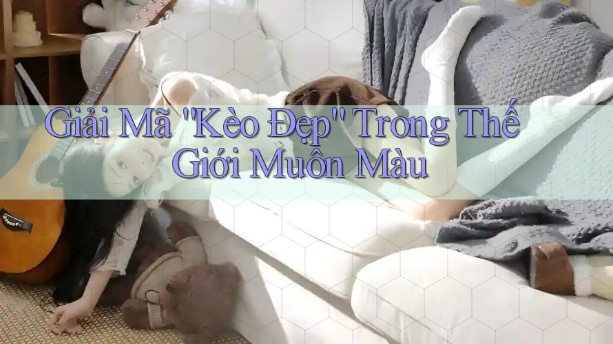 Giải Mã “Kèo Đẹp” Trong Thế Giới Muôn Màu