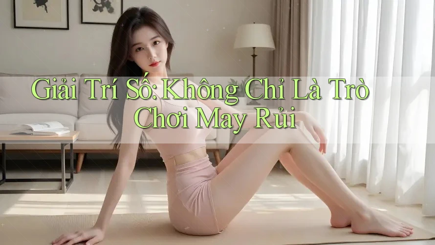 Giải Trí Số: Không Chỉ Là Trò Chơi May Rủi