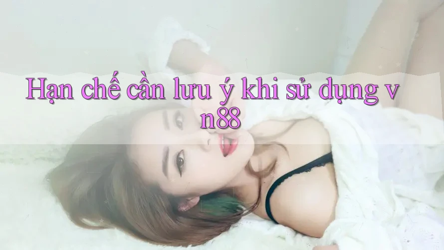Hạn chế cần lưu ý khi sử dụng vn88 Hạn chế cần lưu ý khi sử dụng vn88