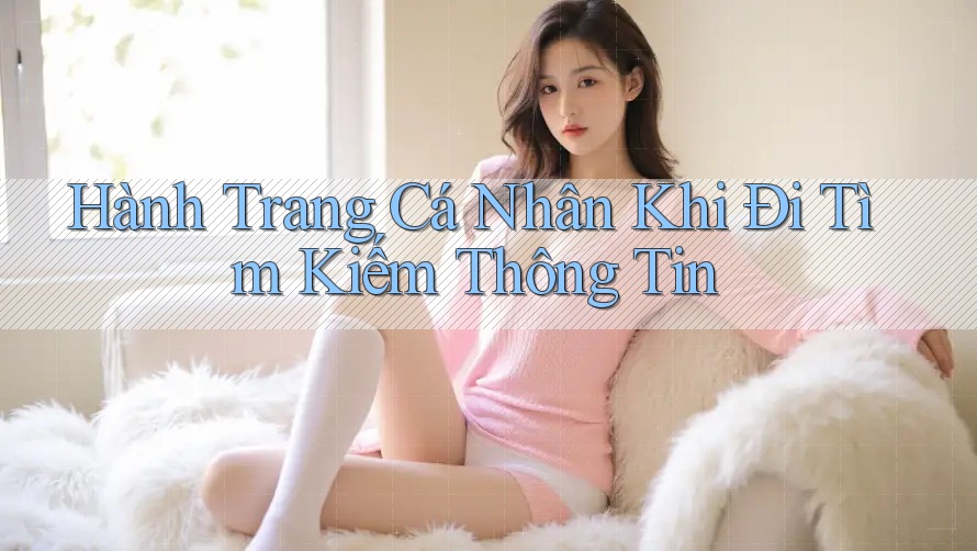 Hành Trang Cá Nhân Khi Đi Tìm Kiếm Thông Tin Hành Trang Cá Nhân Khi Đi Tìm Kiếm Thông Tin
