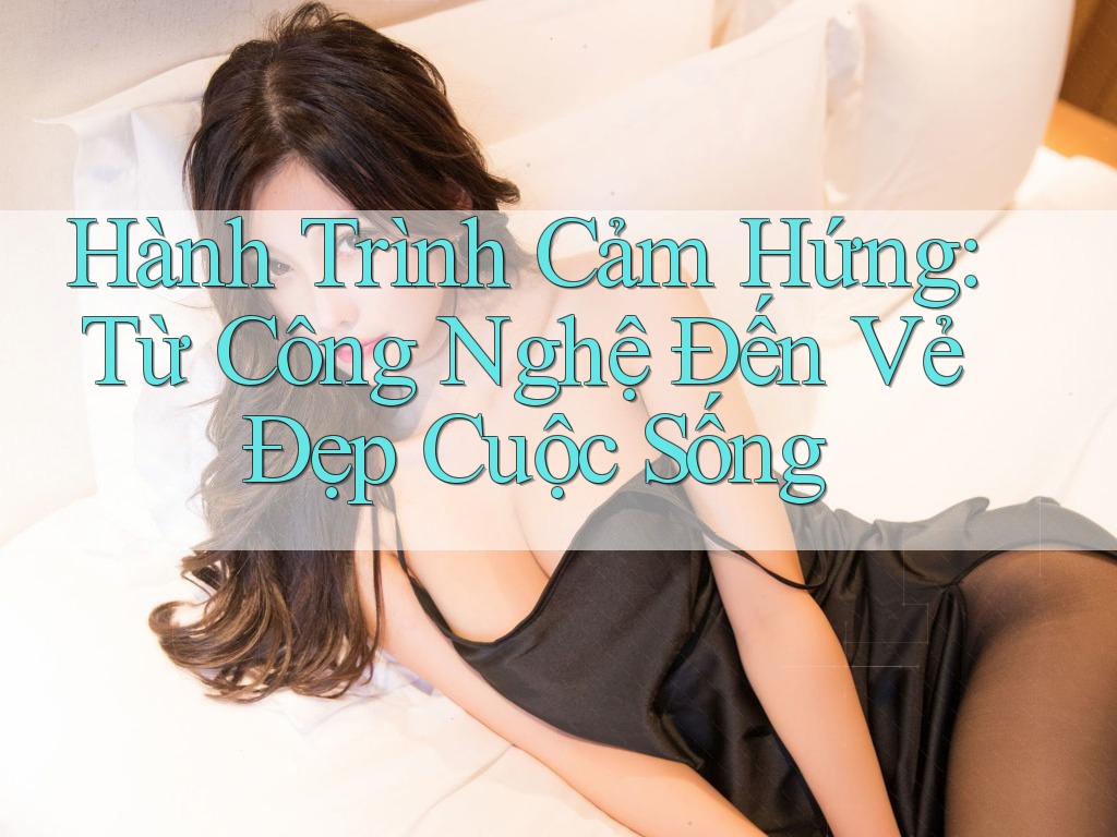 Hành Trình Cảm Hứng: Từ Công Nghệ Đến Vẻ Đẹp Cuộc Sống