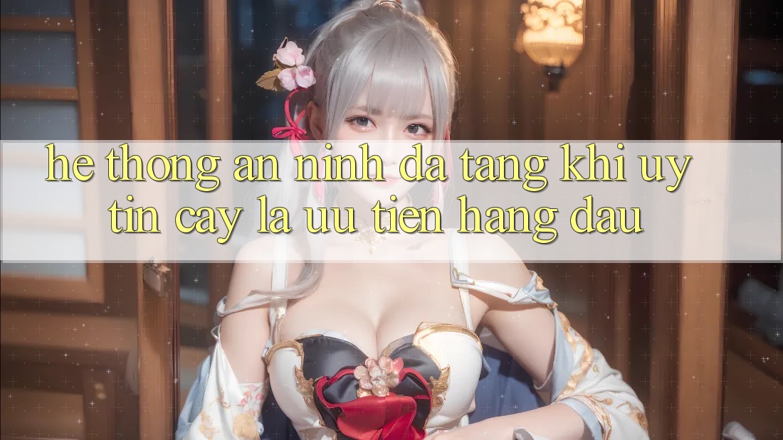 Hệ Thống An ninh Đa Tầng: Khi Uy tín cậy Là Ưu Tiên Hàng Đầu Hệ Thống An ninh Đa Tầng: Khi Uy tín cậy Là Ưu Tiên Hàng Đầu