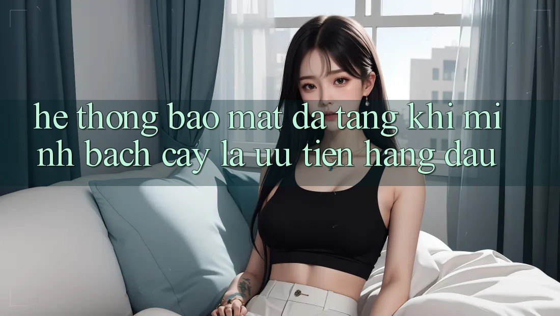 Hệ Thống Bảo Mật Đa Tầng: Khi Minh bạch cậy Là Ưu Tiên Hàng Đầu