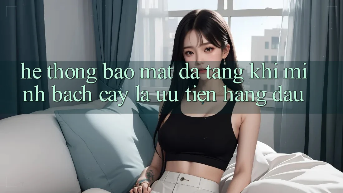 Hệ Thống Bảo Mật Đa Tầng: Khi Minh bạch cậy Là Ưu Tiên Hàng Đầu