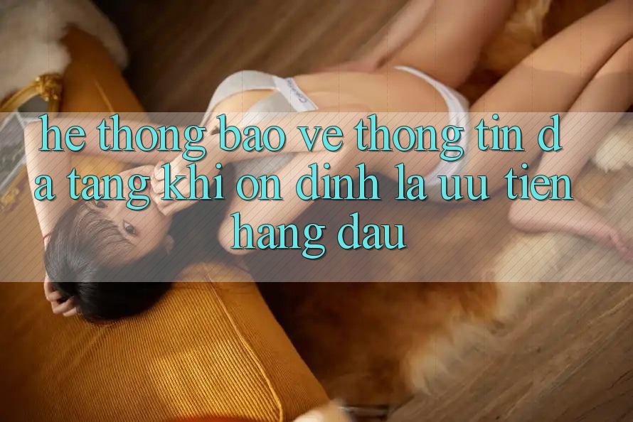 Hệ Thống Bảo vệ thông tin Đa Tầng: Khi Ổn định Là Ưu Tiên Hàng Đầu Hệ Thống Bảo vệ thông tin Đa Tầng: Khi Ổn định Là Ưu Tiên Hàng Đầu