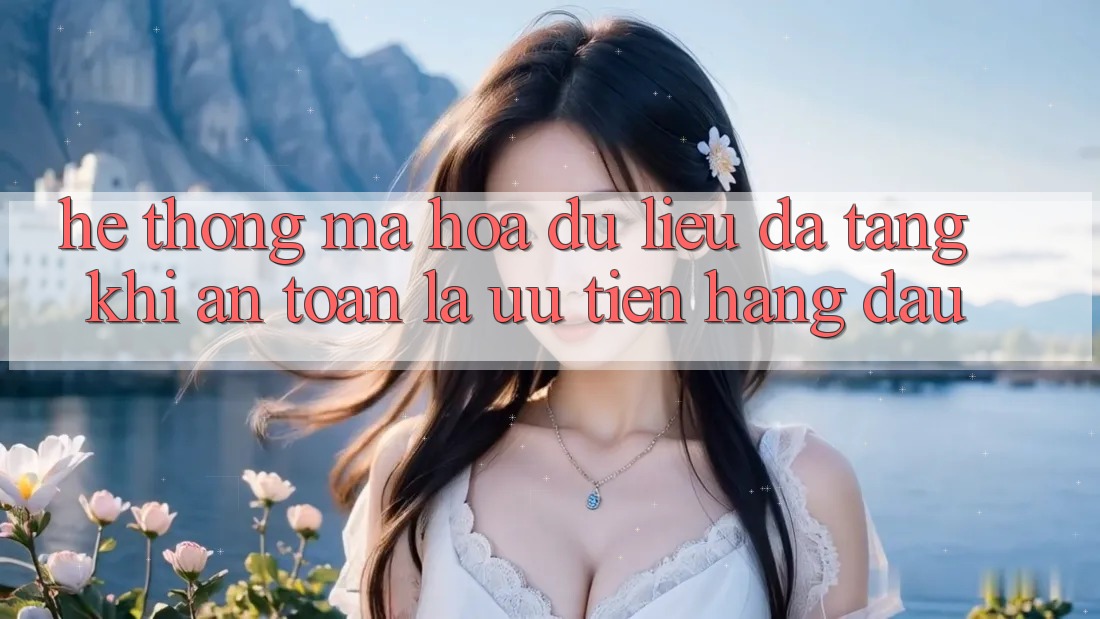 Hệ Thống Mã hóa dữ liệu Đa Tầng: Khi An Toàn Là Ưu Tiên Hàng Đầu