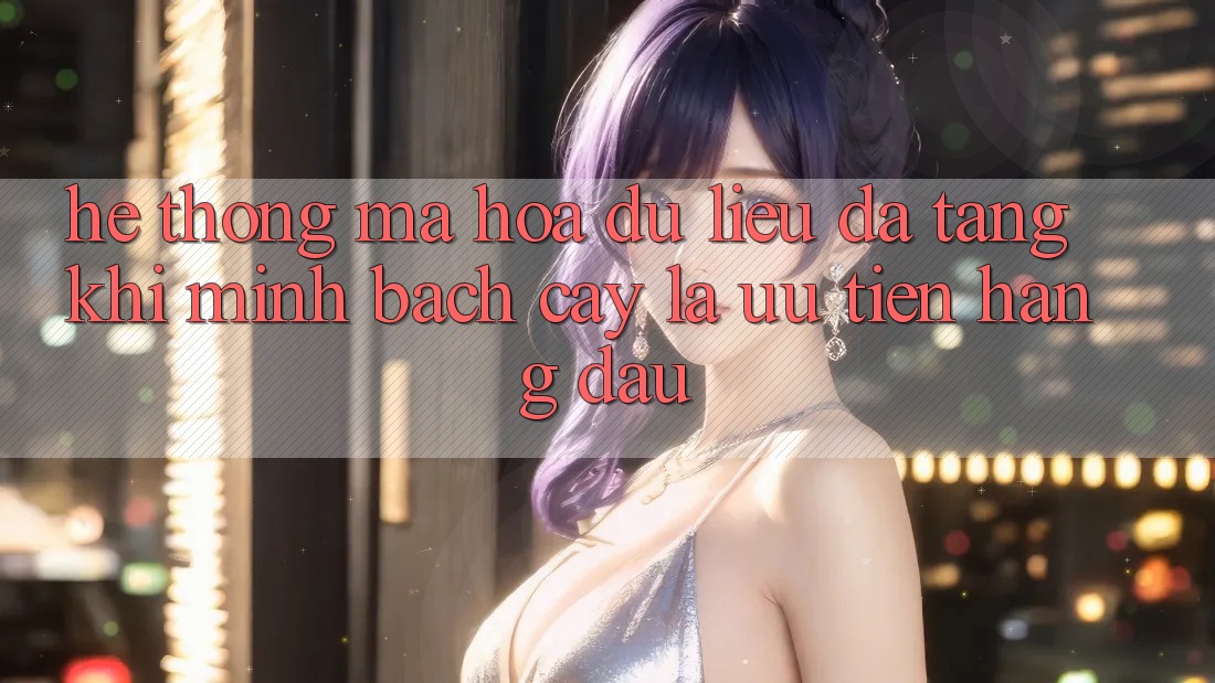 Hệ Thống Mã hóa dữ liệu Đa Tầng: Khi Minh bạch cậy Là Ưu Tiên Hàng Đầu