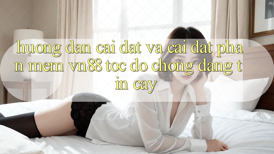 Hướng Dẫn Cài đặt Và Cài Đặt Phần mềm VN88 Tốc độ Chóng, Đáng tin cậy