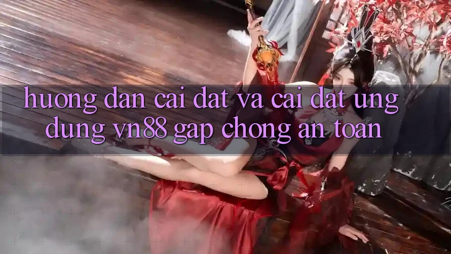 Hướng Dẫn Cài đặt Và Cài Đặt Ứng Dụng VN88 Gấp Chóng, An Toàn Hướng Dẫn Cài đặt Và Cài Đặt Ứng Dụng VN88 Gấp Chóng, An Toàn