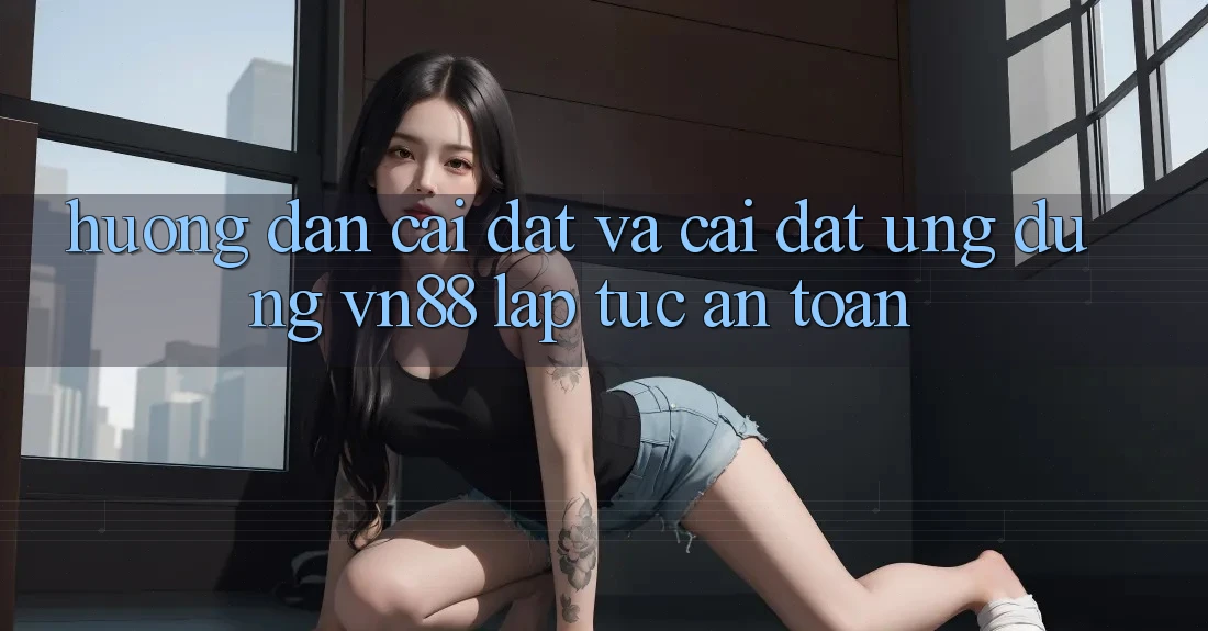 Hướng Dẫn Cài đặt Và Cài Đặt Ứng Dụng VN88 Lập tức, An Toàn
