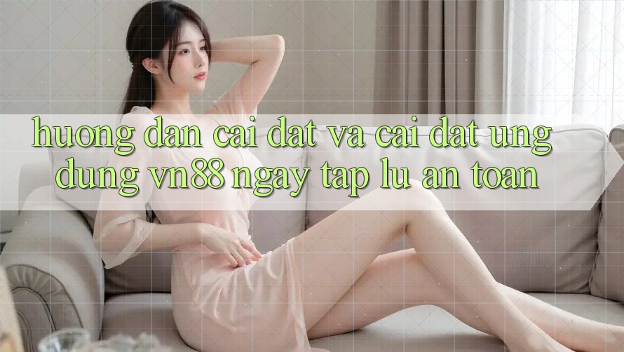 Hướng Dẫn Cài đặt Và Cài Đặt Ứng Dụng VN88 Ngay tắp lự, An Toàn