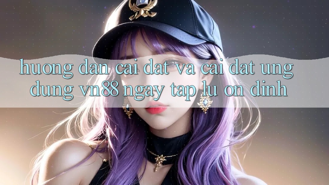 Hướng Dẫn Cài đặt Và Cài Đặt Ứng Dụng VN88 Ngay tắp lự, Ổn định