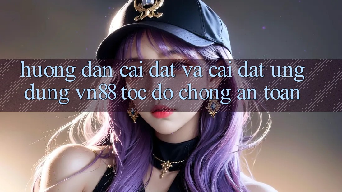 Hướng Dẫn Cài đặt Và Cài Đặt Ứng Dụng VN88 Tốc độ Chóng, An Toàn