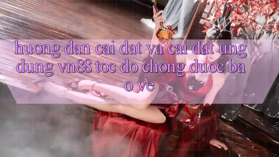 Hướng Dẫn Cài đặt Và Cài Đặt Ứng Dụng VN88 Tốc độ Chóng, Được bảo vệ Hướng Dẫn Cài đặt Và Cài Đặt Ứng Dụng VN88 Tốc độ Chóng, Được bảo vệ