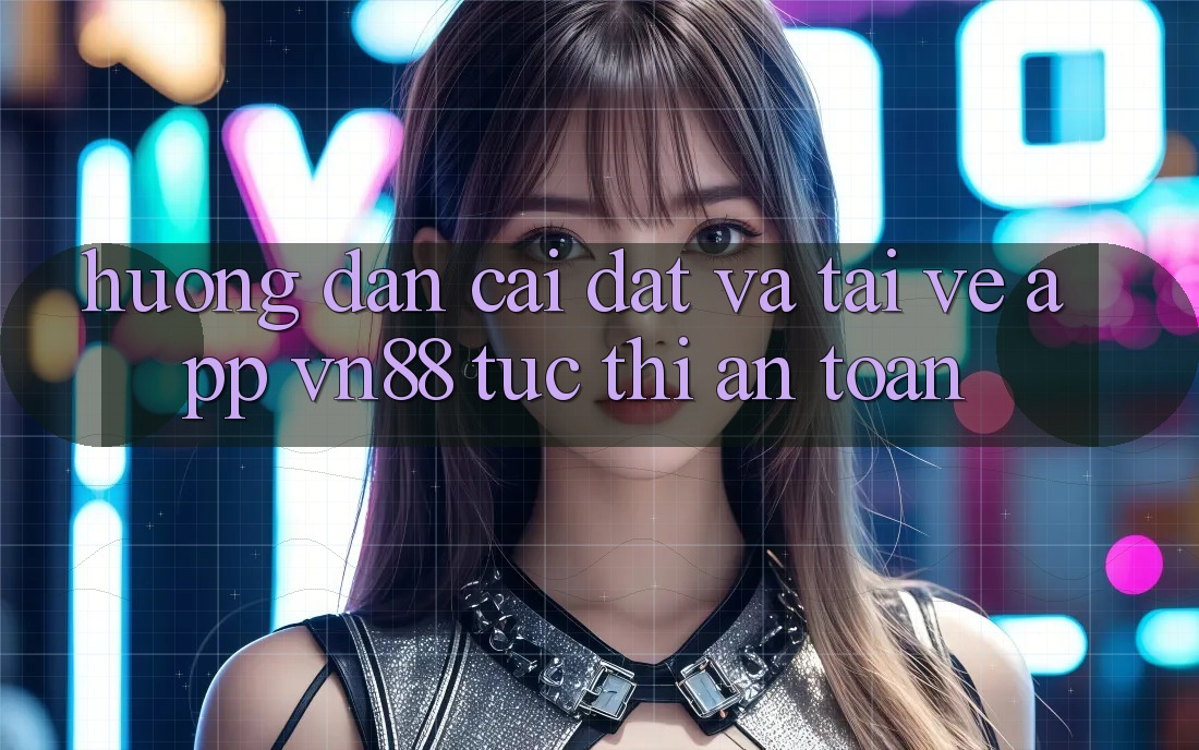 Hướng Dẫn Cài đặt Và Tải về App VN88 Tức thì, An Toàn