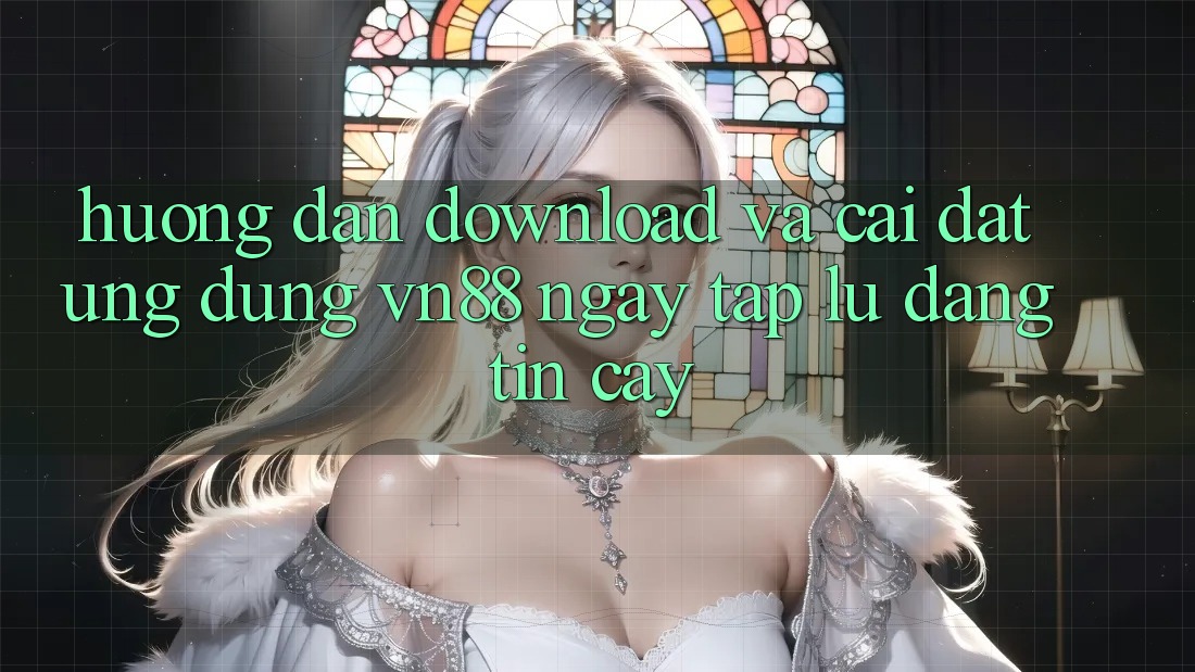 Hướng Dẫn Download Và Cài Đặt Ứng Dụng VN88 Ngay tắp lự, Đáng tin cậy Hướng Dẫn Download Và Cài Đặt Ứng Dụng VN88 Ngay tắp lự, Đáng tin cậy
