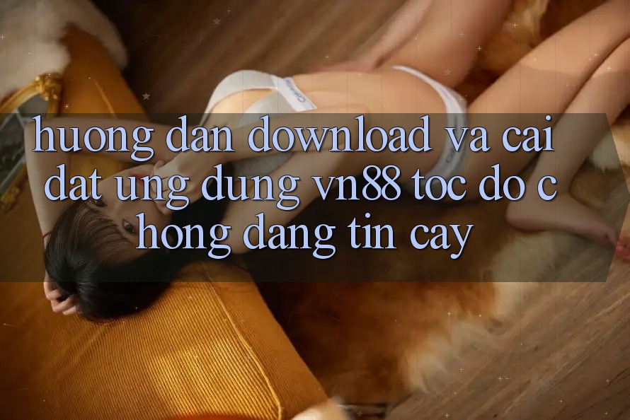 Hướng Dẫn Download Và Cài Đặt Ứng Dụng VN88 Tốc độ Chóng, Đáng tin cậy