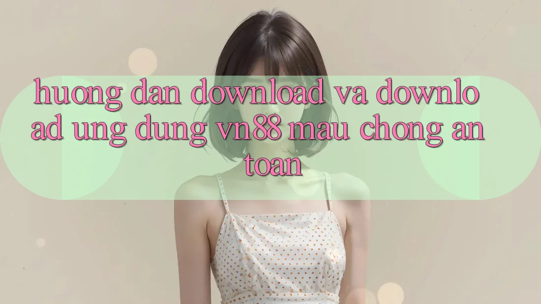 Hướng Dẫn Download Và Download Ứng Dụng VN88 Mau Chóng, An Toàn Hướng Dẫn Download Và Download Ứng Dụng VN88 Mau Chóng, An Toàn