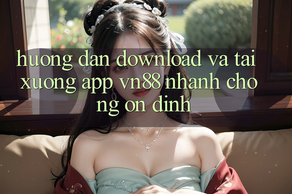 Hướng Dẫn Download Và Tải xuống App VN88 Nhanh chóng, Ổn định Hướng Dẫn Download Và Tải xuống App VN88 Nhanh chóng, Ổn định